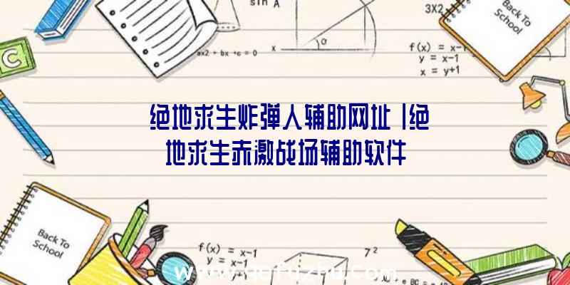 「绝地求生炸弹人辅助网址」|绝地求生赤激战场辅助软件